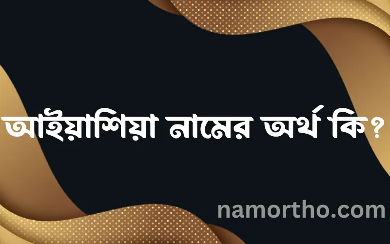 আইয়াশিয়া নামের আর্থ কি?