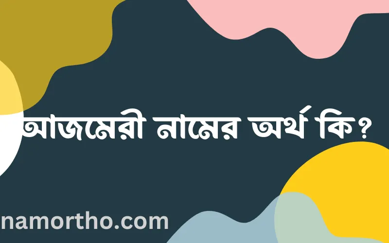 আজমেরী নামের আর্থ কি?