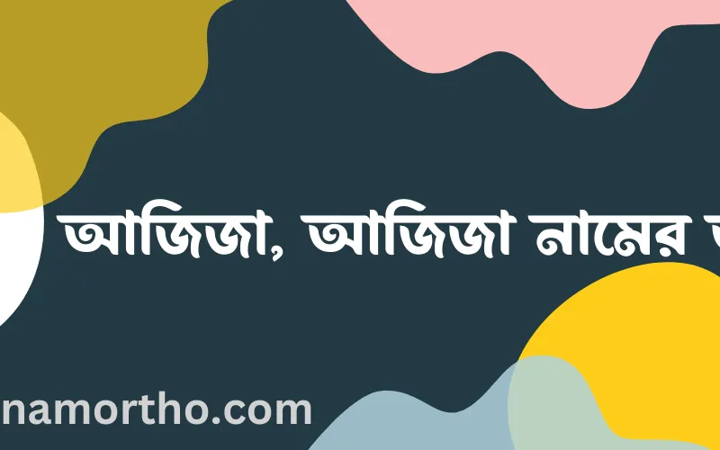 আজিজাহ, আজিজা, আজিজা নামের আর্থ কি?