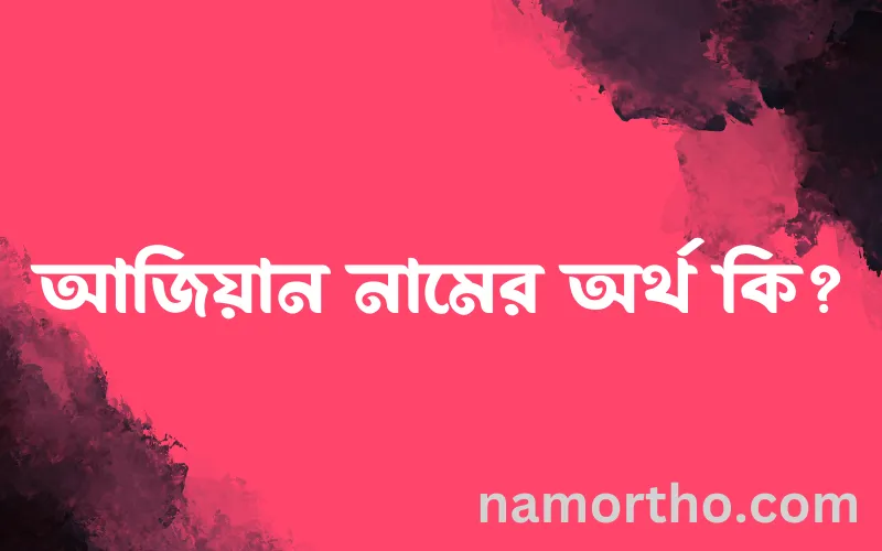 আজিয়ান নামের আর্থ কি?