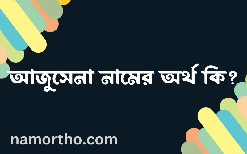 আজুসেনা নামের আর্থ কি?