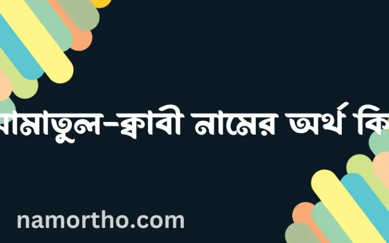 আমাতুল-ক্বাবী নামের অর্থ কি এবং ইসলাম কি বলে? (বিস্তারিত)