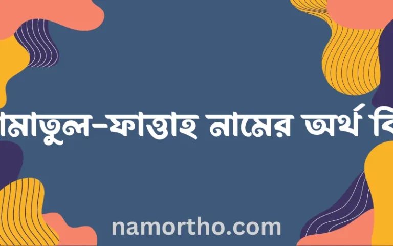 আমাতুল-ফাত্তাহ নামের অর্থ কি? ইসলামিক আরবি বাংলা অর্থ এবং নামের তাৎপর্য