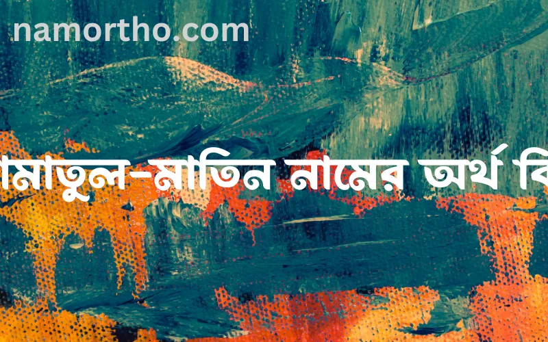 আমাতুল-মাতিন নামের আর্থ কি?