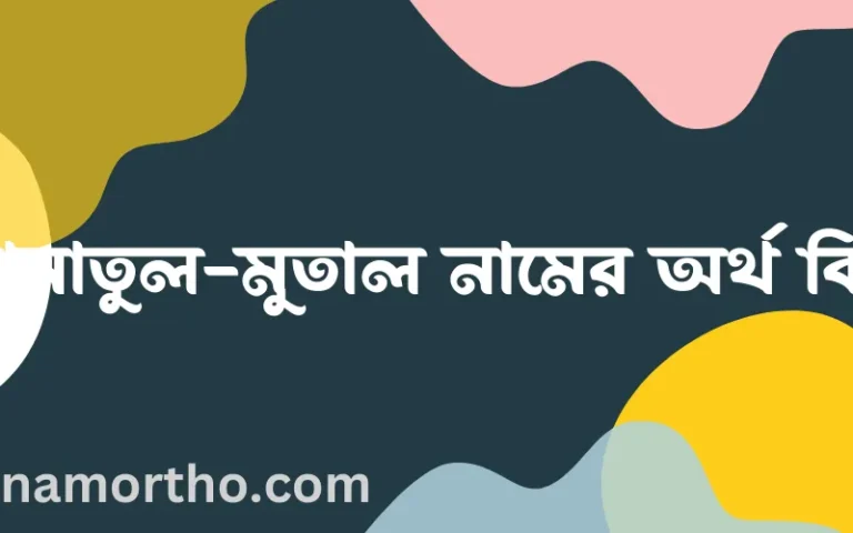 আমাতুল-মুতাল নামের অর্থ কি? আমাতুল-মুতাল নামের বাংলা, আরবি/ইসলামিক অর্থসমূহ