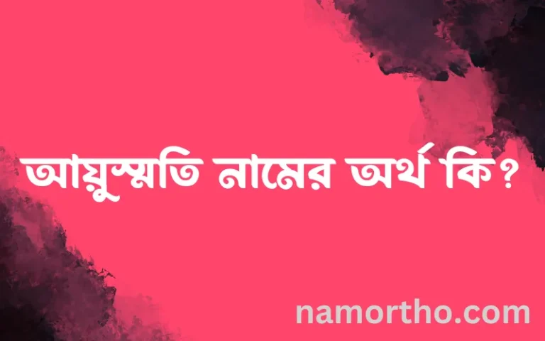 আয়ুস্মতি নামের অর্থ কি? (ব্যাখ্যা ও বিশ্লেষণ) জানুন