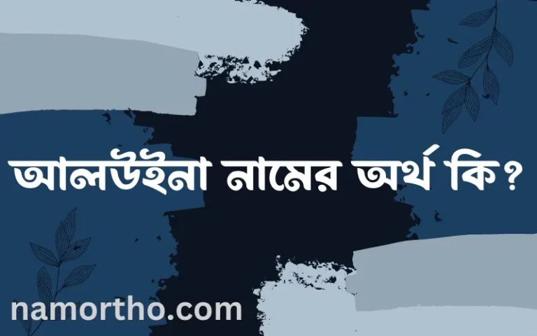 আলউইনা নামের অর্থ কি? ইসলামিক আরবি বাংলা অর্থ এবং নামের তাৎপর্য