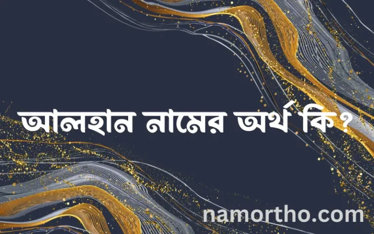 আলহান নামের অর্থ কি? আলহান নামের ইসলামিক অর্থ এবং বিস্তারিত তথ্য সমূহ