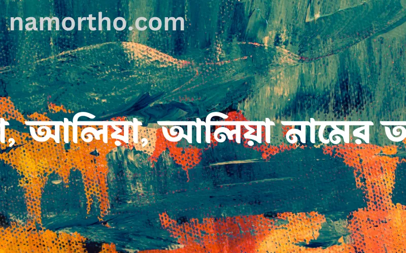 আলিয়া, আলিয়া, আলিয়া নামের আর্থ কি?