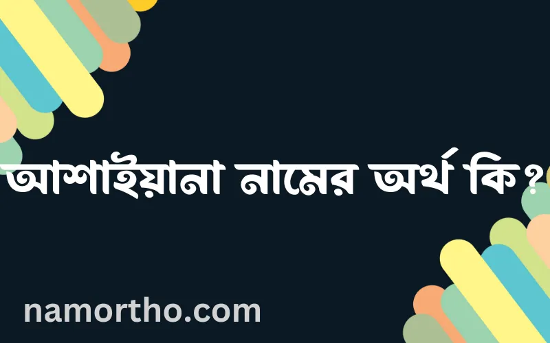 আশাইয়ানা নামের আর্থ কি?