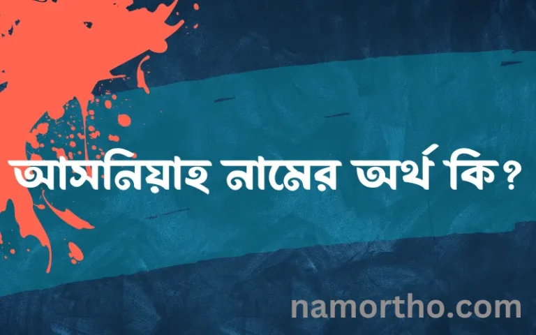 আসনিয়াহ নামের অর্থ কি? আসনিয়াহ নামের ইসলামিক অর্থ এবং বিস্তারিত তথ্য সমূহ