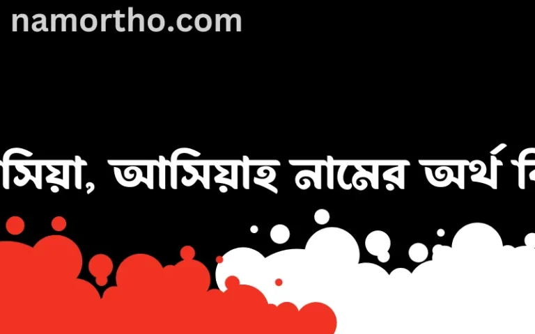 আসিয়া, আসিয়াহ নামের অর্থ কি? আসিয়া, আসিয়াহ নামের ইসলামিক অর্থ এবং বিস্তারিত তথ্য সমূহ