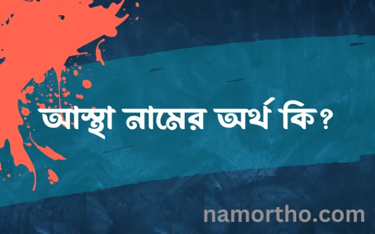 আস্থা নামের অর্থ কি, ইসলামিক আরবি এবং বাংলা অর্থ জানুন