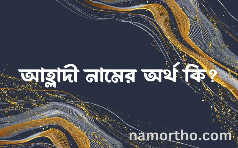 আহ্লাদী নামের আর্থ কি?