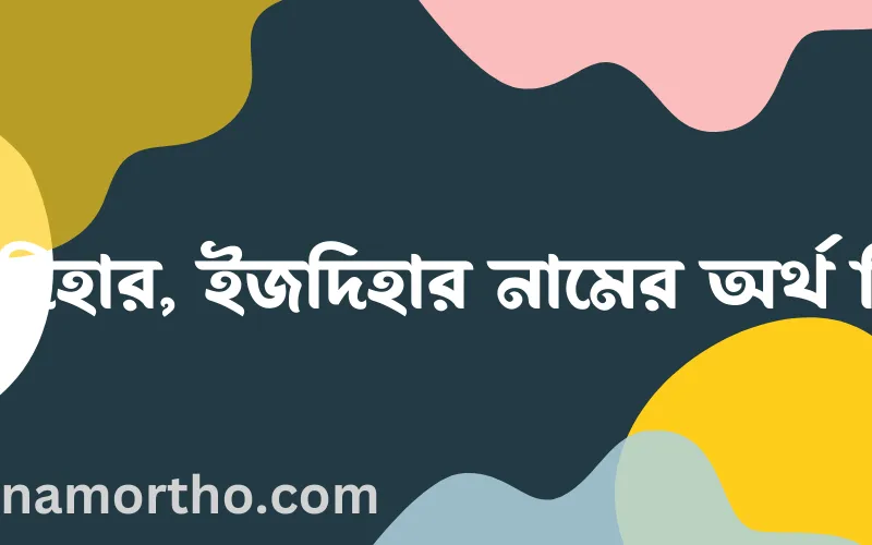 ইজদিহার, ইজদিহার নামের আর্থ কি?