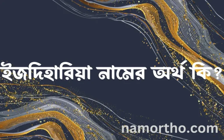 ইজদিহারিয়া নামের অর্থ কি? ইজদিহারিয়া নামের ইসলামিক অর্থ এবং বিস্তারিত তথ্য সমূহ