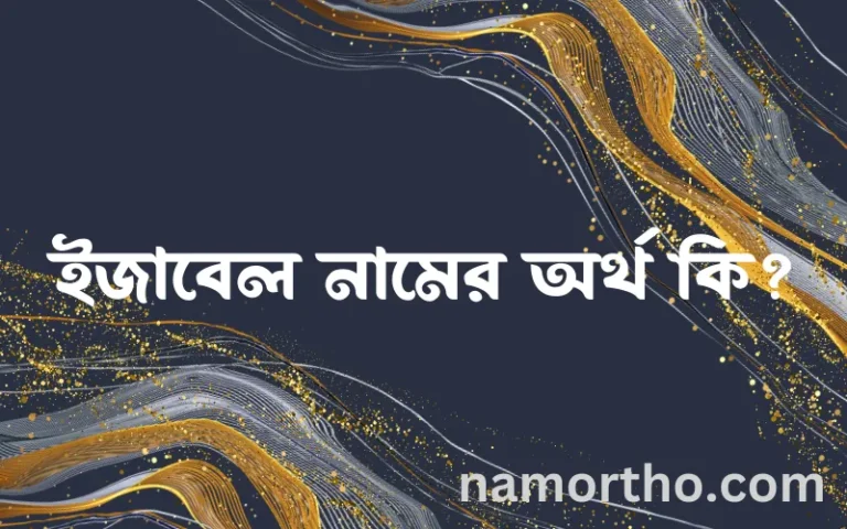 ইজাবেল নামের অর্থ কি? ইসলামিক আরবি বাংলা অর্থ এবং নামের তাৎপর্য