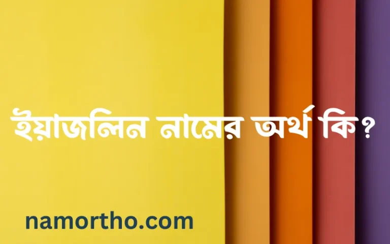 ইয়াজলিন নামের অর্থ কি? (ব্যাখ্যা ও বিশ্লেষণ) জানুন