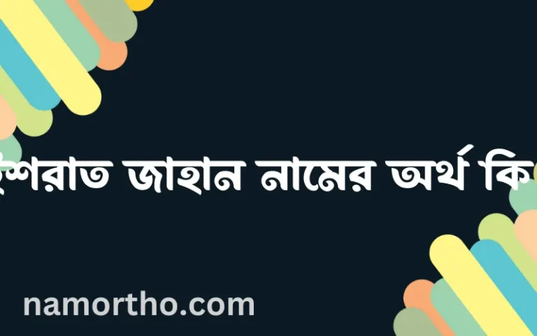 ইশরাত জাহান নামের অর্থ কি, ইসলামিক আরবি এবং বাংলা অর্থ জানুন
