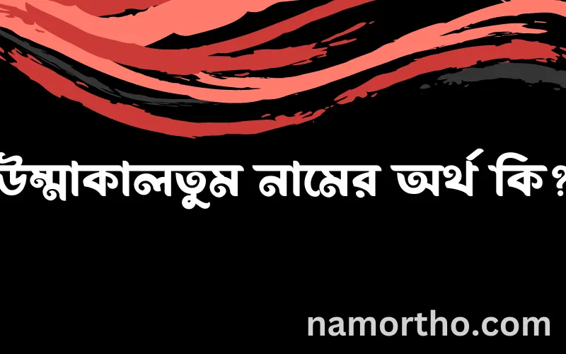 উম্মাকালতুম নামের আর্থ কি?