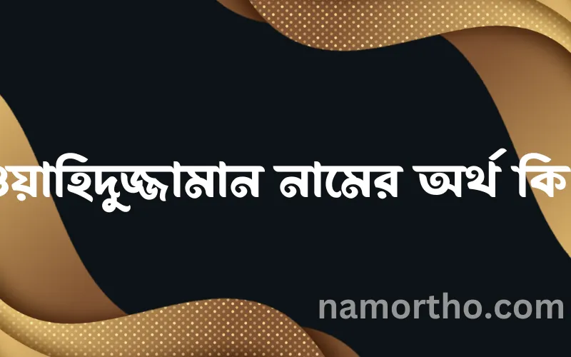 ওয়াহিদুজ্জামান নামের আর্থ কি?