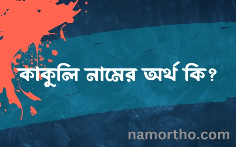 কাকুলি নামের অর্থ কি এবং ইসলাম কি বলে? (বিস্তারিত)