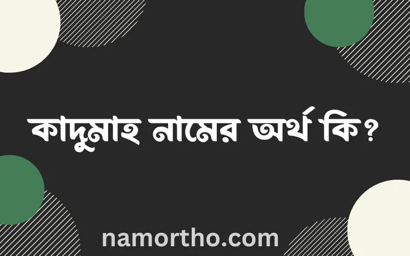 কাদুমাহ নামের আর্থ কি?