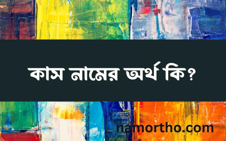 কাস নামের অর্থ কি, ইসলামিক আরবি এবং বাংলা অর্থ জানুন