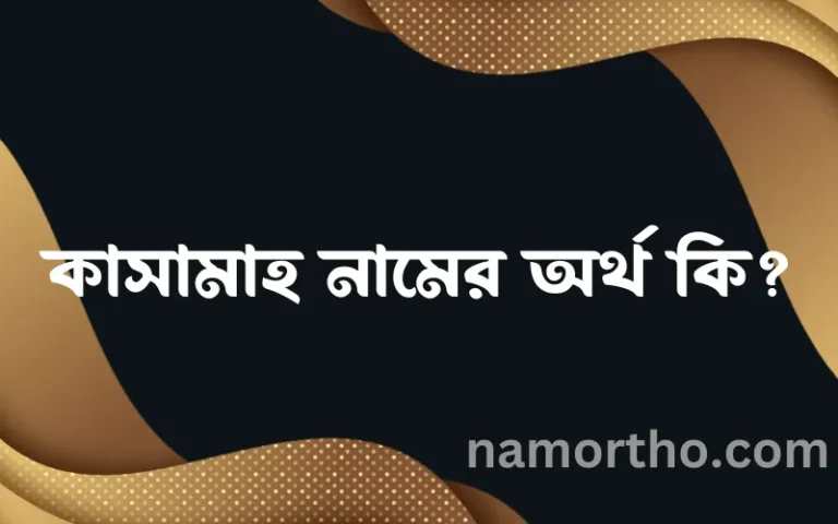 কাসামাহ নামের অর্থ কি? (ব্যাখ্যা ও বিশ্লেষণ) জানুন