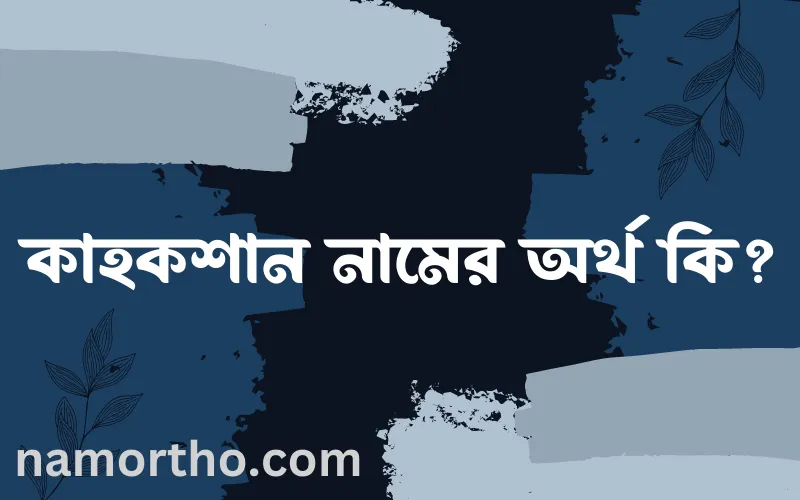 কাহকশান নামের আর্থ কি?