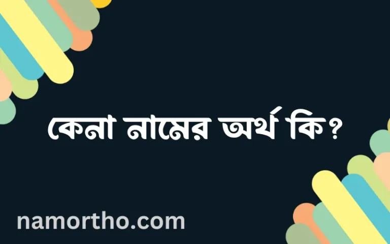 কেনা নামের অর্থ কি? কেনা নামের বাংলা, আরবি/ইসলামিক অর্থসমূহ