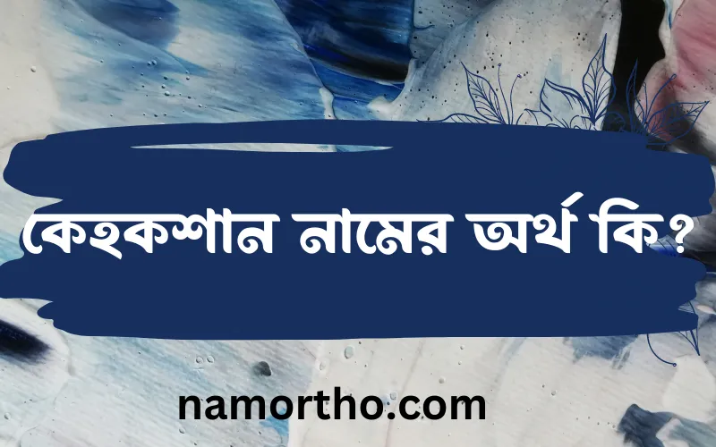 কেহকশান নামের আর্থ কি?