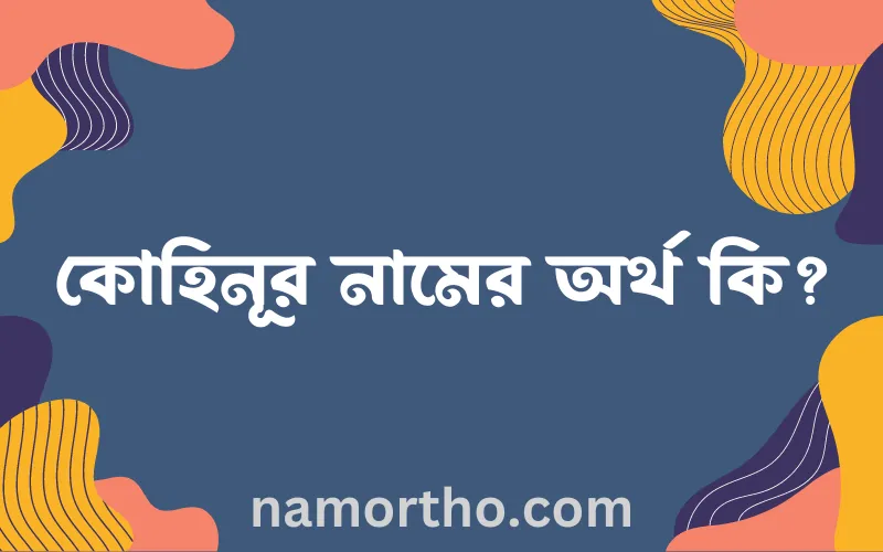 কোহিনূর নামের আর্থ কি?