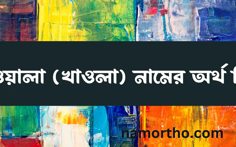 খাওয়ালা (খাওলা) নামের আর্থ কি?