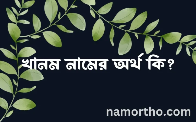 খানম নামের অর্থ কি, ইসলামিক আরবি এবং বাংলা অর্থ জানুন