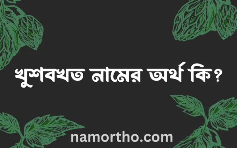 খুশবখত নামের অর্থ কি? (ব্যাখ্যা ও বিশ্লেষণ) জানুন