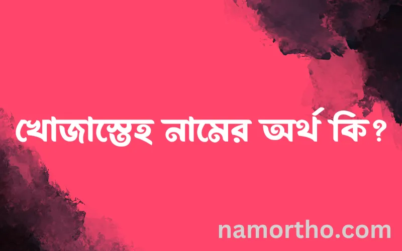 খোজাস্তেহ নামের আর্থ কি?