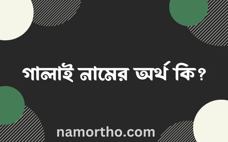 গালাই নামের আর্থ কি?