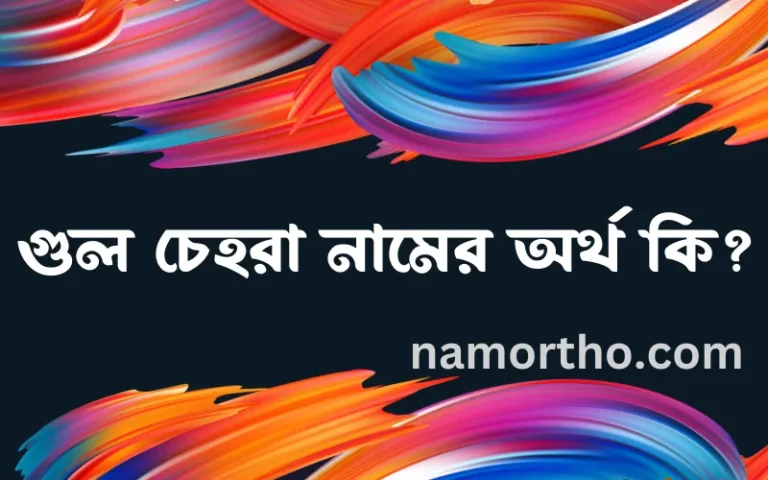 গুল চেহরা নামের অর্থ কি? (ব্যাখ্যা ও বিশ্লেষণ) জানুন
