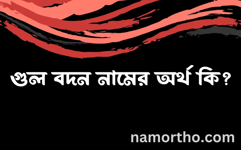 গুল বদন নামের আর্থ কি?