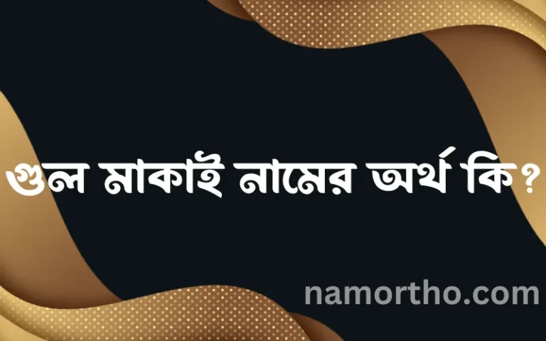 গুল মাকাই নামের অর্থ কি, বাংলা ইসলামিক এবং আরবি অর্থ?