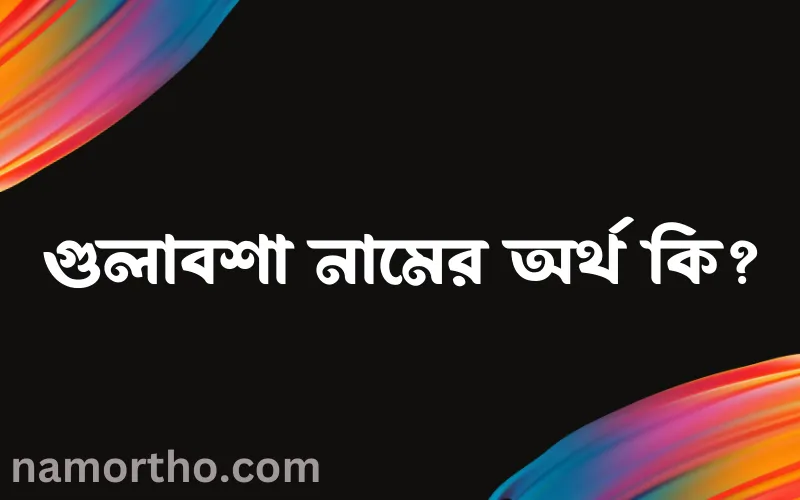 গুলাবশা নামের আর্থ কি?