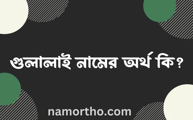 গুলালাই নামের আর্থ কি?