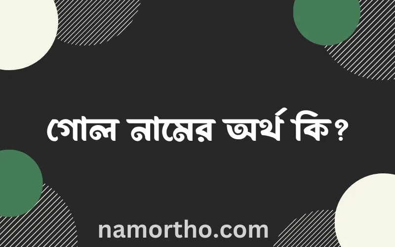গোল নামের আর্থ কি?