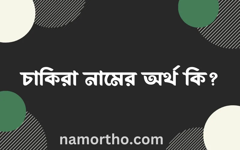 চাকিরা নামের আর্থ কি?
