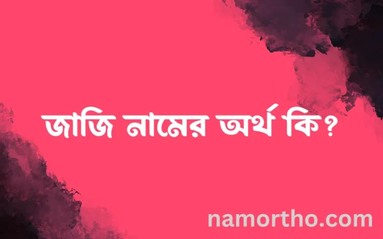জাজি নামের অর্থ কি? জাজি নামের বাংলা, আরবি/ইসলামিক অর্থসমূহ