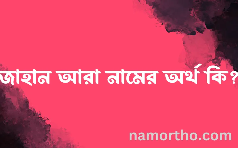 জাহান আরা নামের আর্থ কি?