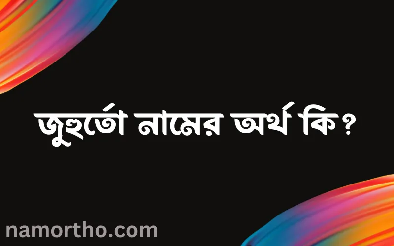 জুহুর্তো নামের আর্থ কি?