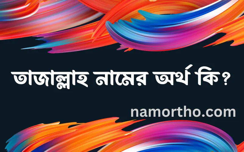 তাজাল্লাহ নামের আর্থ কি?