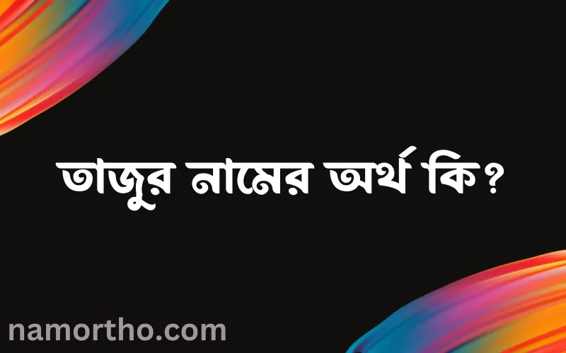 তাজুর নামের আর্থ কি?